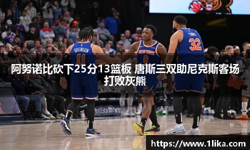 阿努诺比砍下25分13篮板 唐斯三双助尼克斯客场打败灰熊