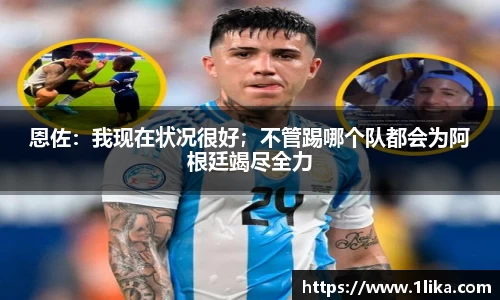 恩佐：我现在状况很好；不管踢哪个队都会为阿根廷竭尽全力