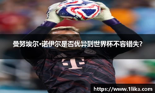 曼努埃尔·诺伊尔是否优异到世界杯不容错失？