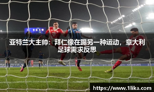 亚特兰大主帅：拜仁像在踢另一种运动，意大利足球需求反思